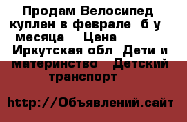 Продам Велосипед ,куплен в феврале, б.у 2 месяца. › Цена ­ 3 500 - Иркутская обл. Дети и материнство » Детский транспорт   